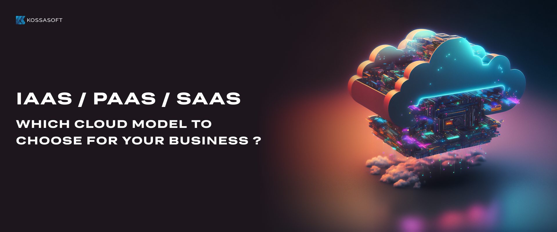 IAAS, PAAS, SAAS: WHICH CLOUD MODEL TO CHOOSE FOR YOUR BUSINESS?